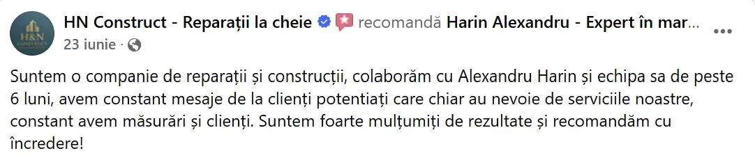 HN Construct - Reparații la cheie, 23 iunie: „Suntem o companie de reparații și construcții, colaborăm cu Alexandru Harin și echipa sa de peste 6 luni, avem constant mesaje de la clienți potențiati care chiar au nevoie de serviciile noastre, constant avem măsurări și clienți. Suntem foarte mulțumiți de rezultate și recomandăm cu încredere!”