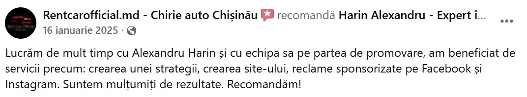 Rentcarofficial.md - Chirie auto Chișinău, 16 ianuarie 2025: „Lucrăm de mult timp cu Alexandru Harin și cu echipa sa pe partea de promovare, am beneficiat de servicii precum: crearea unei strategii, crearea site-ului, reclame sponsorizate pe Facebook și Instagram. Suntem mulțumiți de rezultate. Recomandăm!”